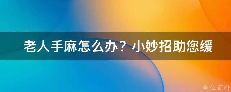  老人手麻怎么办？小妙招助您缓解不适