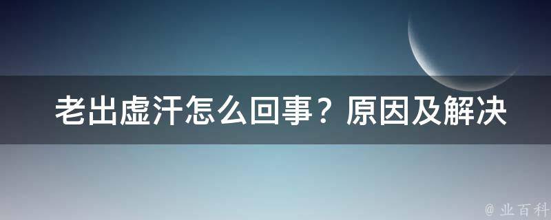  老出虚汗怎么回事？原因及解决方法揭秘