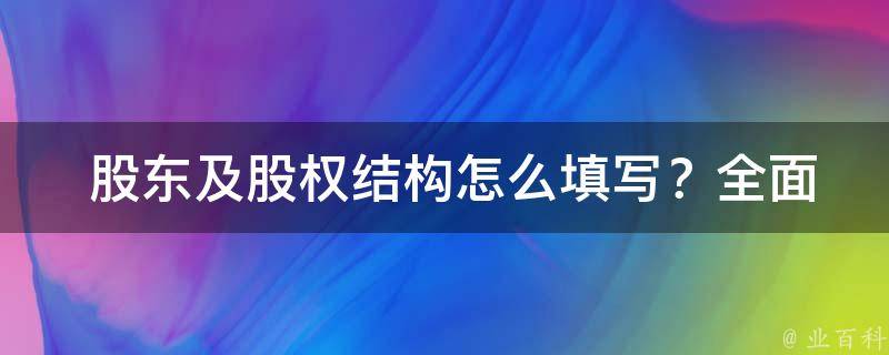  股东及股权结构怎么填写？全面解析与实用技巧！