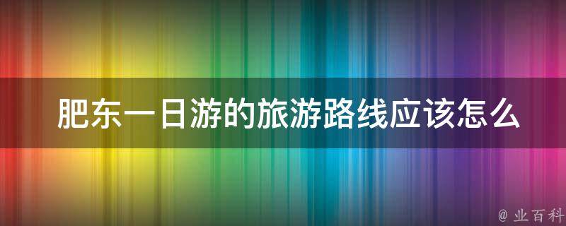  肥东一日游的旅游路线应该怎么规划？