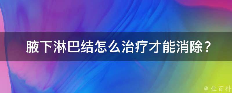  腋下淋巴结怎么治疗才能消除？