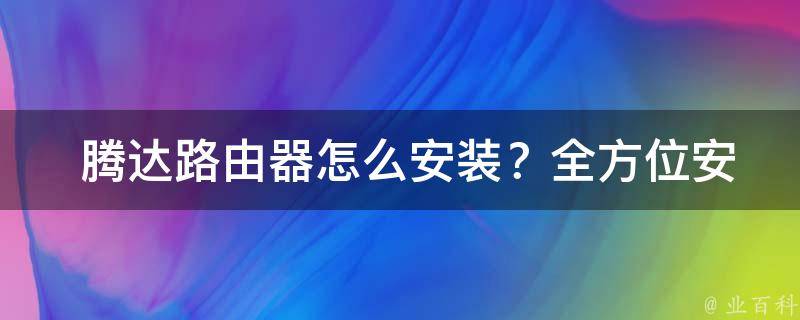  腾达路由器怎么安装？全方位安装攻略与技巧分享