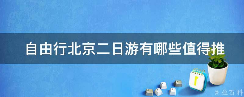  自由行北京二日游有哪些值得推荐的景点？