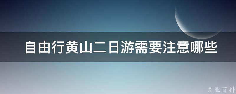  自由行黄山二日游需要注意哪些事项？