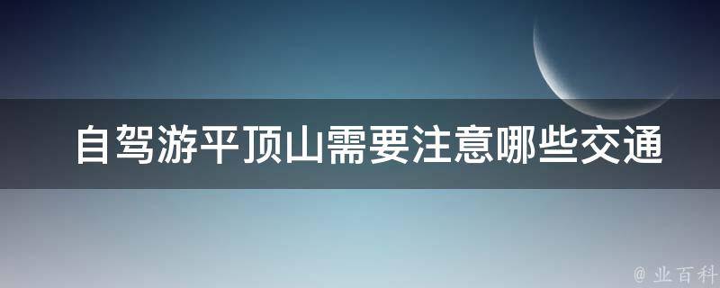  自驾游平顶山需要注意哪些交通安全问题？