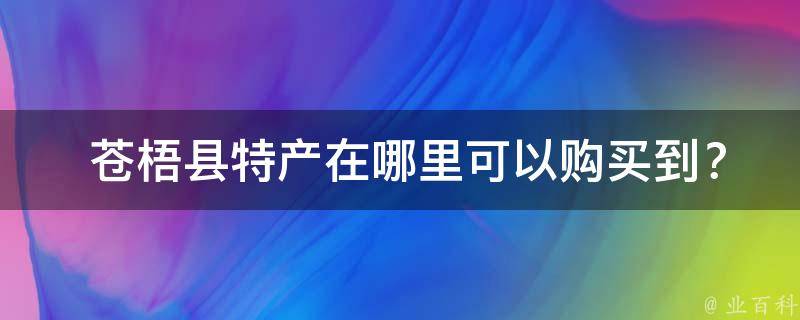  苍梧县特产在哪里可以购买到？