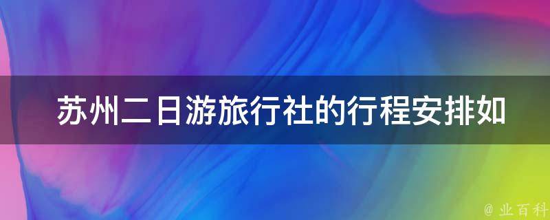  苏州二日游旅行社的行程安排如何？