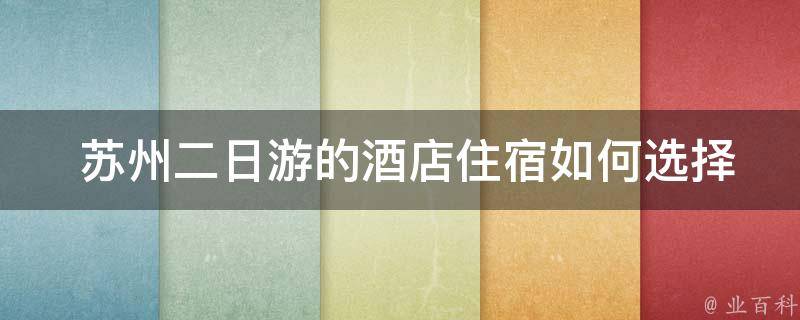  苏州二日游的酒店住宿如何选择？