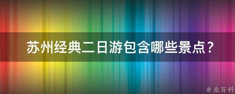  苏州经典二日游包含哪些景点？