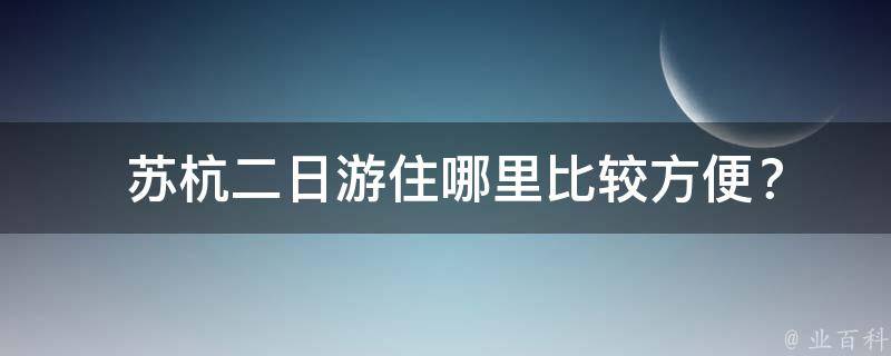  苏杭二日游住哪里比较方便？