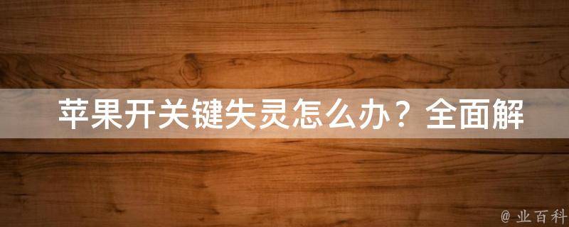  苹果开关键失灵怎么办？全面解析解决方案与预防措施