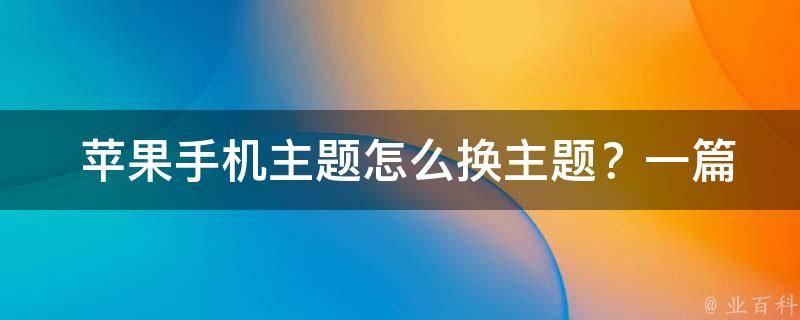  苹果手机主题怎么换主题？一篇详细的指南