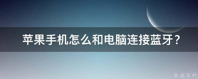  苹果手机怎么和电脑连接蓝牙？全方位指南轻松掌握