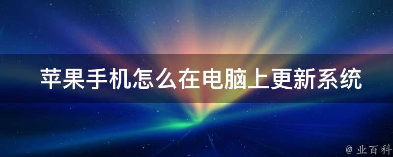  苹果手机怎么在电脑上更新系统？全面解析更新方法与注意事项