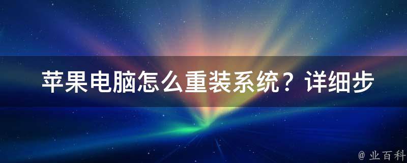  苹果电脑怎么重装系统？详细步骤与注意事项全解析