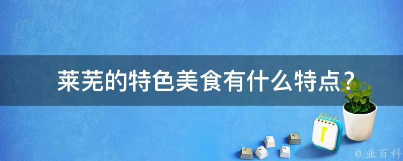  莱芜的特色美食有什么特点？