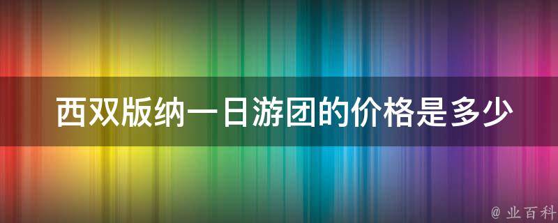  西双版纳一日游团的价格是多少？