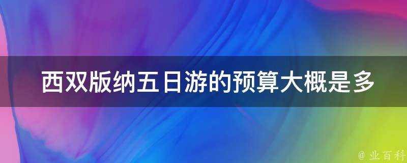  西双版纳五日游的预算大概是多少？