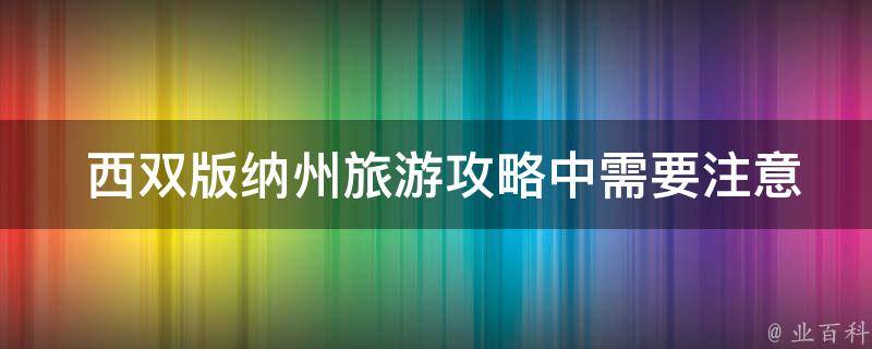  西双版纳州旅游攻略中需要注意哪些安全问题？