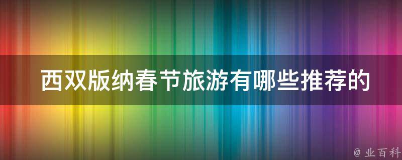  西双版纳春节旅游有哪些推荐的景点？