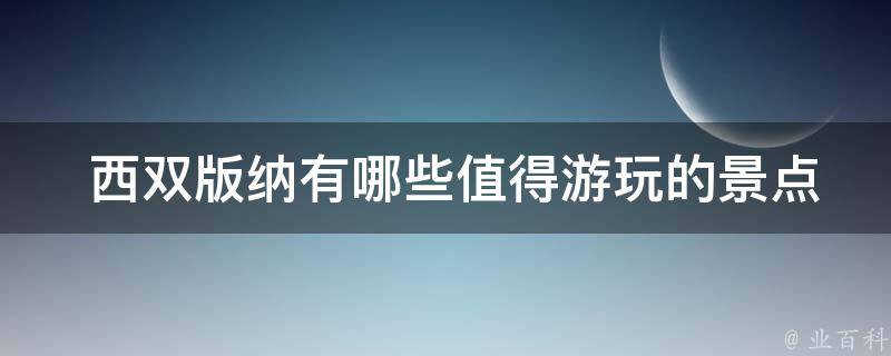  西双版纳有哪些值得游玩的景点？