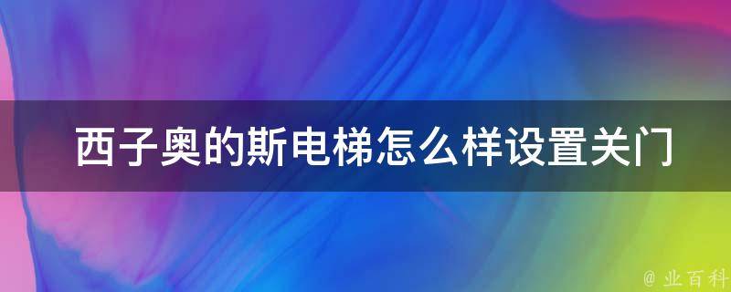  西子奥的斯电梯怎么样设置关门时间？