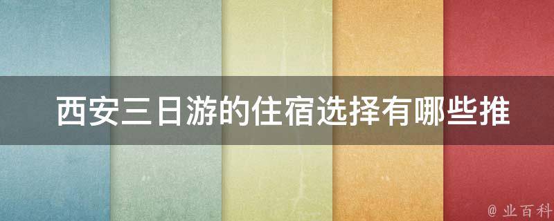  西安三日游的住宿选择有哪些推荐？