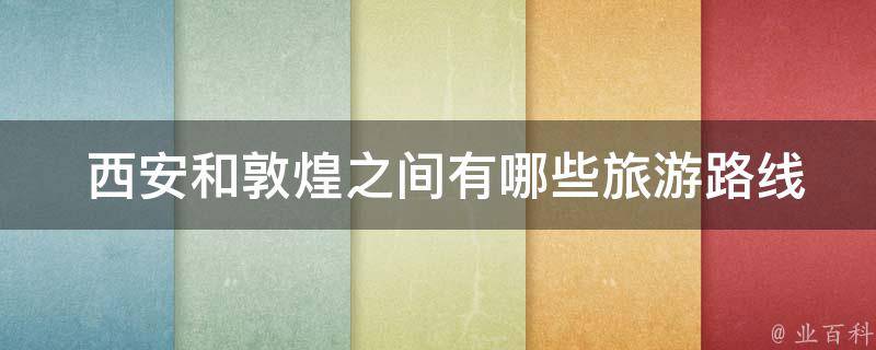  西安和敦煌之间有哪些旅游路线可供选择？