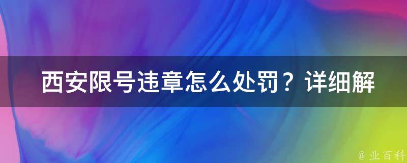  西安限号违章怎么处罚？详细解析处罚标准及规定