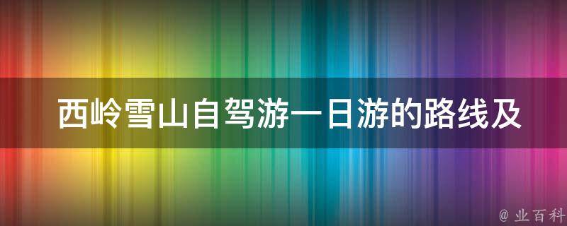  西岭雪山自驾游一日游的路线及交通方式有哪些选择？