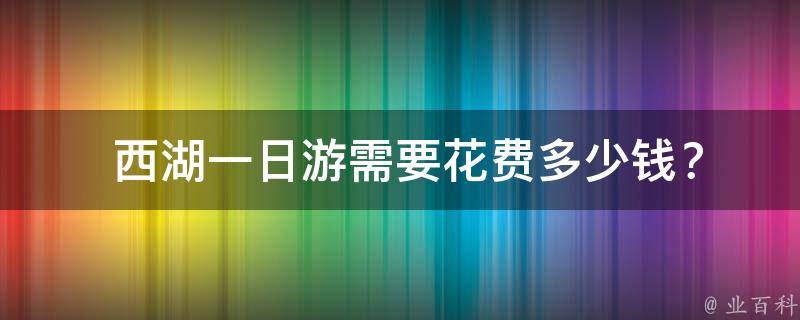  西湖一日游需要花费多少钱？