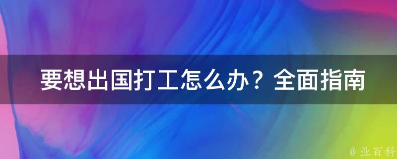  要想出国打工怎么办？全面指南助您实现海外就业梦想