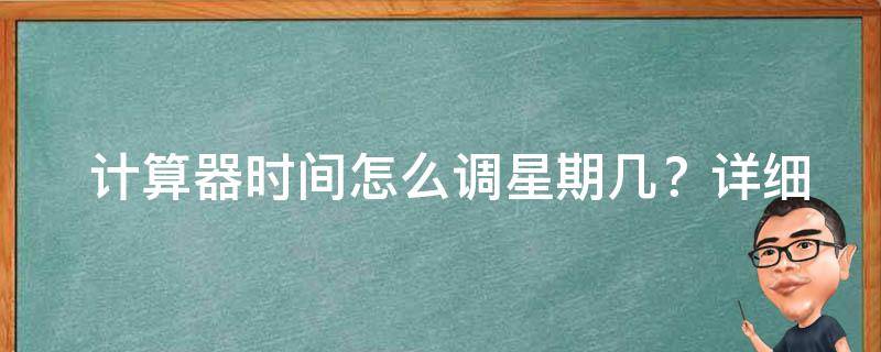  计算器时间怎么调星期几？详细教程助你轻松设置