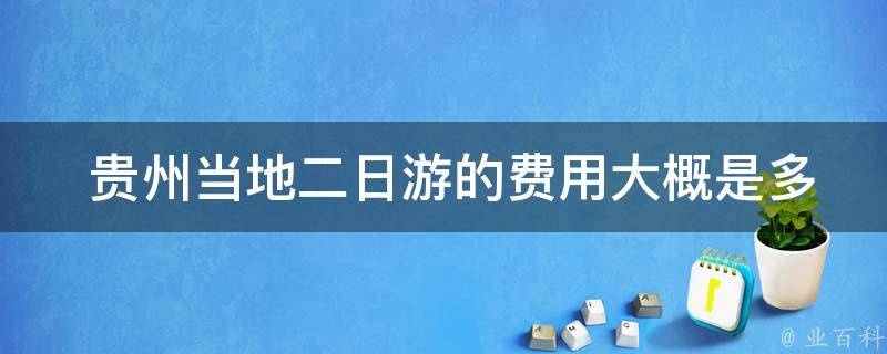  贵州当地二日游的费用大概是多少？