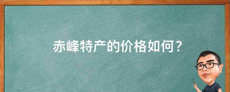  赤峰特产的价格如何？