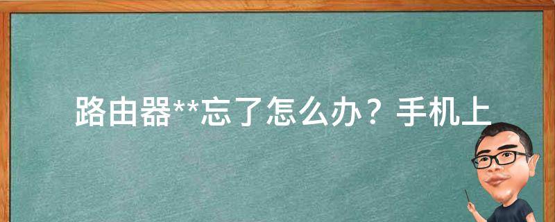  路由器**忘了怎么办？手机上如何更改路由器**？