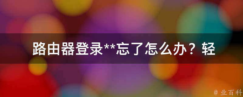  路由器登录**忘了怎么办？轻松解决方法大揭秘