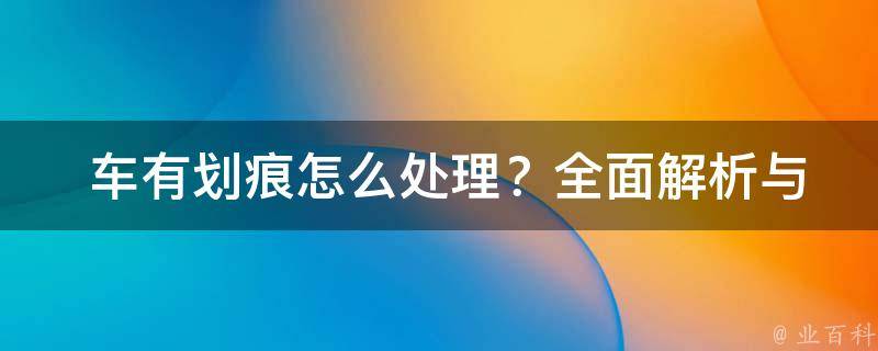  车有划痕怎么处理？全面解析与实用技巧