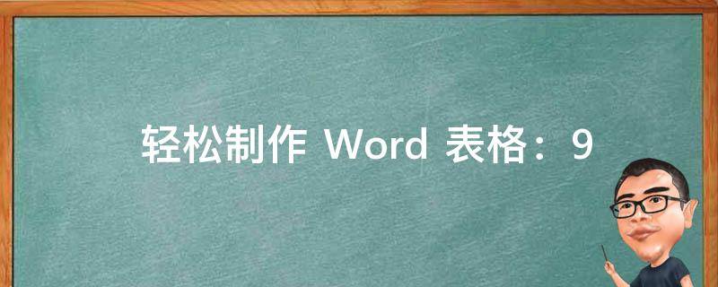  轻松制作 Word 表格：9 种实用技巧大揭秘！