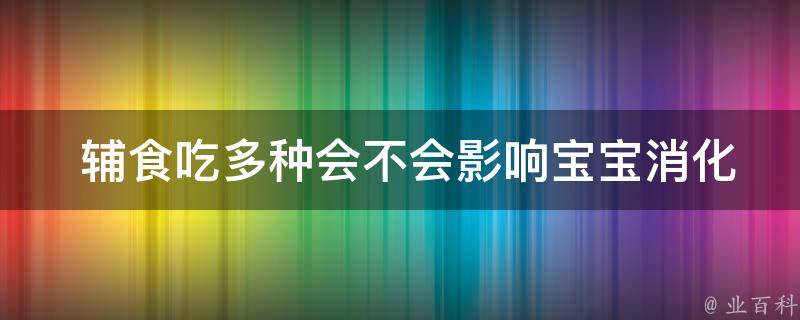  辅食吃多种会不会影响宝宝消化？