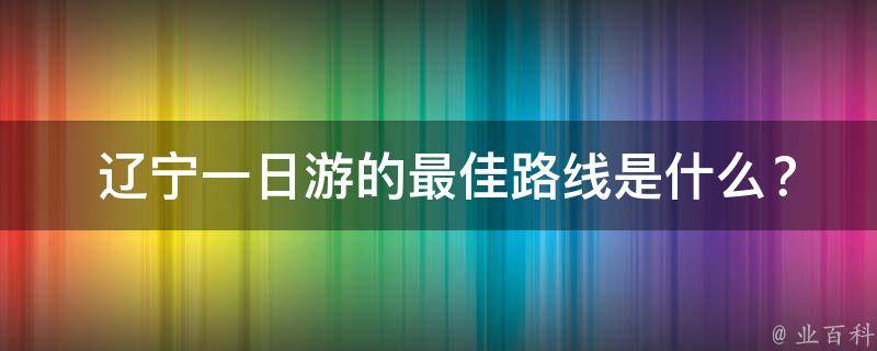  辽宁一日游的最佳路线是什么？