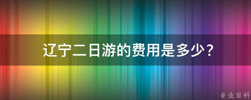  辽宁二日游的费用是多少？