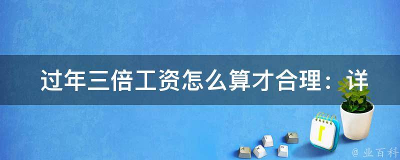  过年三倍工资怎么算才合理：详细计算方法与建议