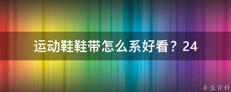  运动鞋鞋带怎么系好看？24 种鞋带系法详解