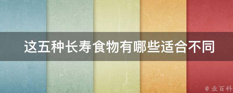  这五种长寿食物有哪些适合不同年龄段的人食用的建议？