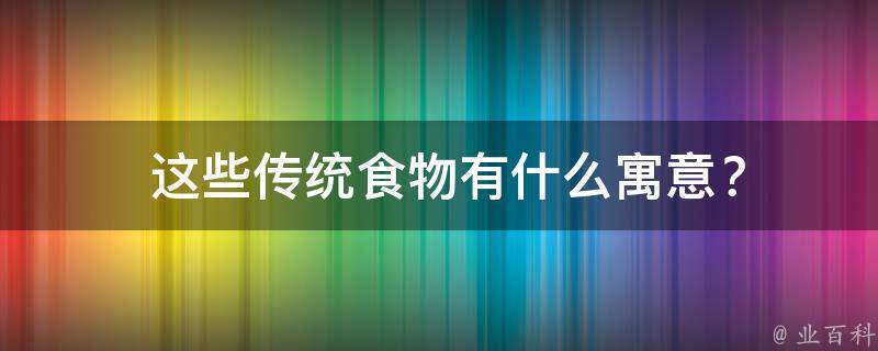  这些传统食物有什么寓意？