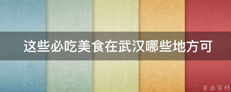  这些必吃美食在武汉哪些地方可以找到？