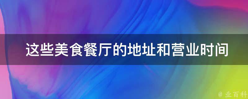  这些美食餐厅的地址和营业时间是什么？