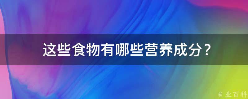  这些食物有哪些营养成分？