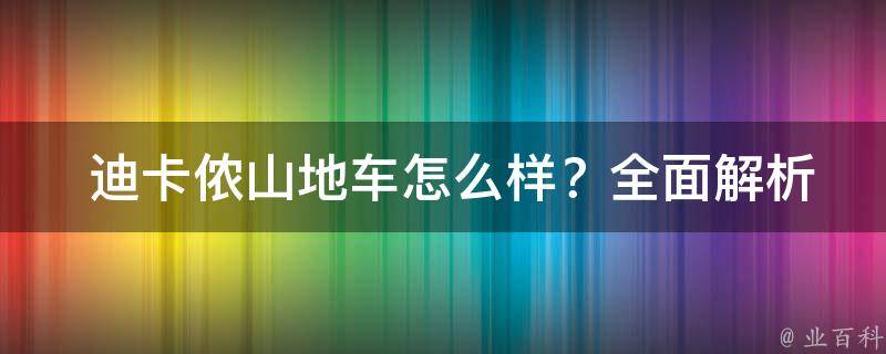  迪卡侬山地车怎么样？全面解析迪卡侬山地车品质、性能与性价比